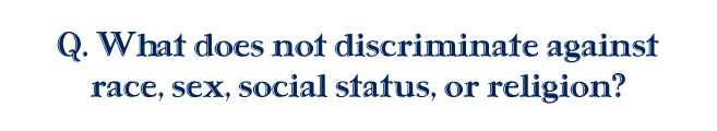 Q. What does not discriminate against race, sex, social status, or religion?